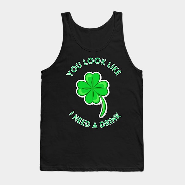 St. Patrick's Day You Look Like I Need A Drink Beer Shamrock Tank Top by ArtShotss